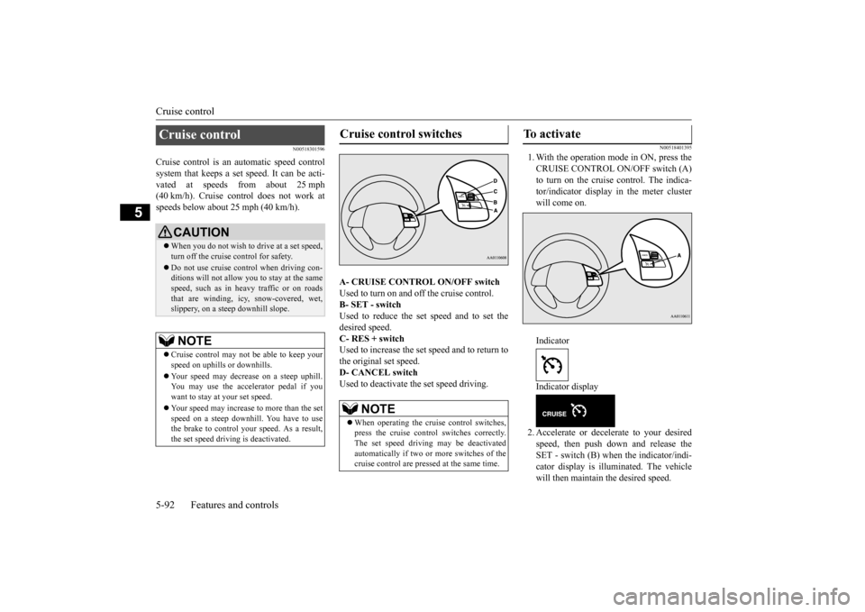 MITSUBISHI OUTLANDER 2015 3.G Owners Manual Cruise control 5-92 Features and controls
5
N00518301596
Cruise control is an automatic speed control system that keeps a set  
speed. It can be acti- 
vated at speeds from about 25 mph(40 km/h). Crui