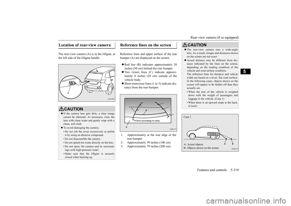 MITSUBISHI OUTLANDER 2015 3.G Owners Manual Rear-view camera (if so equipped) 
Features and controls 5-119
5
The rear-view camera (A) is in the liftgate, at the left side of  
the liftgate handle. 
Reference lines and uppe 
r surface of the rea