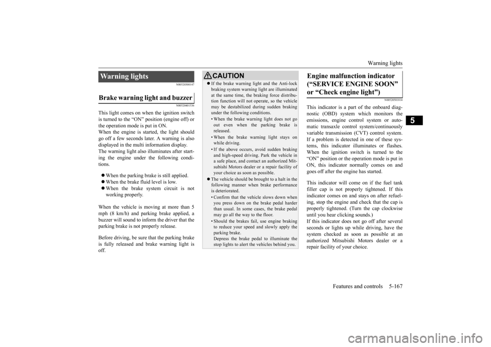 MITSUBISHI OUTLANDER 2015 3.G User Guide Warning lights 
Features and controls 5-167
5
N00520300147 N00520401536
This light comes on when the ignition switch is turned to the “ON” position (engine off) or the operation mode is put in ON.