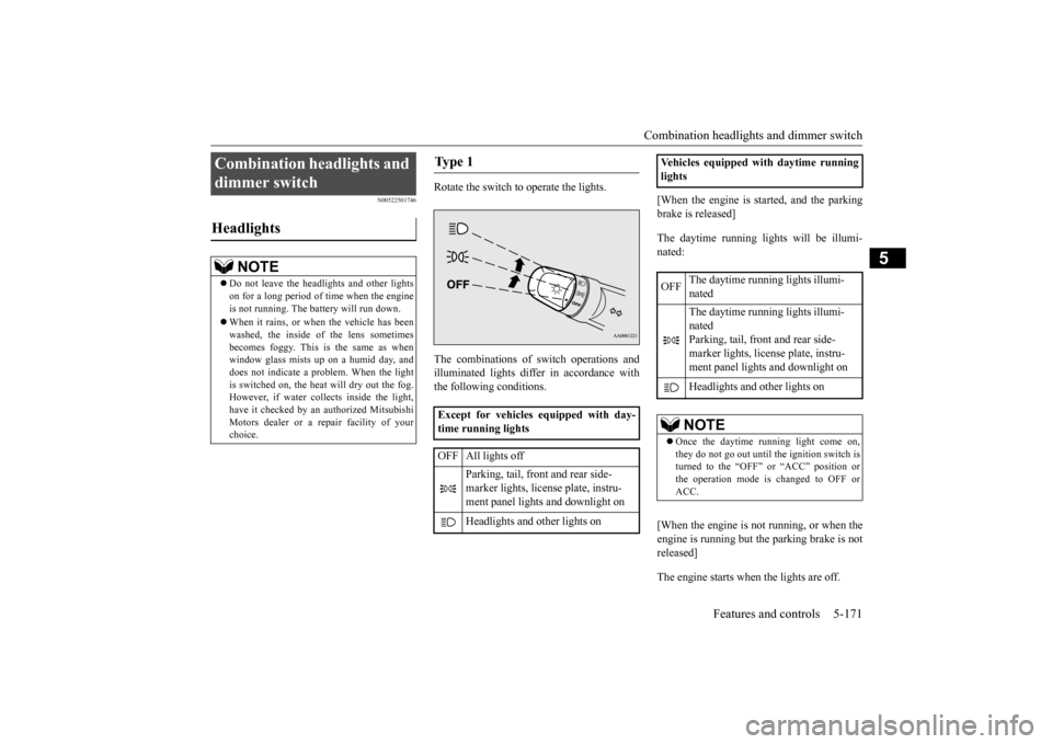 MITSUBISHI OUTLANDER 2015 3.G Owners Guide Combination headlights and dimmer switch 
Features and controls 5-171
5
N00522501746
Rotate the switch to operate the lights. The combinations of  
switch operations and 
illuminated lights differ in 