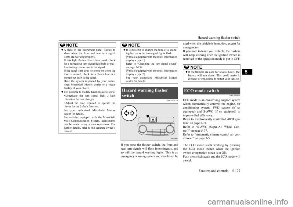 MITSUBISHI OUTLANDER 2015 3.G Owners Manual Hazard warning flasher switch Features and controls 5-177
5
N00522701328
If you press the flasher switch, the front and rear turn signals will flash intermittently, and so will the hazard warn 
ing li