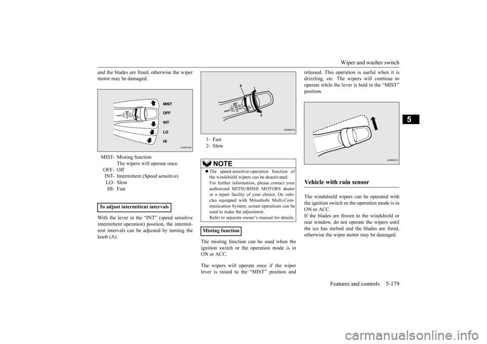 MITSUBISHI OUTLANDER 2015 3.G Owners Manual Wiper and washer switch
Features and controls 5-179
5
and the blades are free
d, otherwise the wiper
motor may be damaged. With the lever in the “INT” (speed sensitive intermittent operation) MITSUBISHI OUTLANDER 2015 3.G Owners Manual Wiper and washer switch
Features and controls 5-179
5
and the blades are free
d, otherwise the wiper
motor may be damaged. With the lever in the “INT” (speed sensitive intermittent operation)