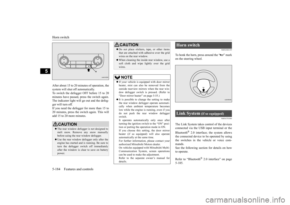 MITSUBISHI OUTLANDER 2015 3.G Service Manual Horn switch 5-184 Features and controls
5
After about 15 to 20 minutes of operation, the system will shut off automatically.To switch the defogger OFF before 15 to 20 minutes have passed,  
press the 