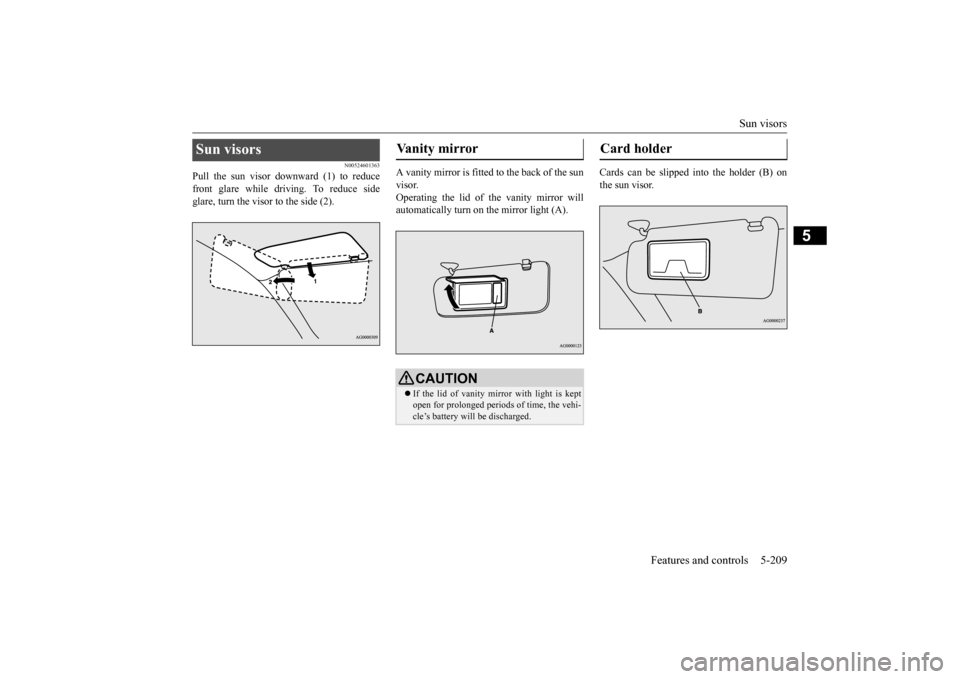 MITSUBISHI OUTLANDER 2015 3.G Owners Manual Sun visors 
Features and controls 5-209
5
N00524601363
Pull the sun visor downward (1) to reduce front glare while driving. To reduce side glare, turn the visor to the side (2). 
A vanity mirror is fi