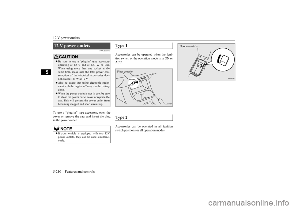 MITSUBISHI OUTLANDER 2015 3.G Owners Manual 12 V power outlets 5-210 Features and controls
5
N00525001625
To use a “plug-in” type 
 accessory, open the 
cover or remove the ca 
p, and insert the plug 
in the power outlet. 
Accessories can b