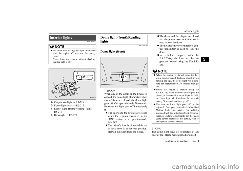 MITSUBISHI OUTLANDER 2015 3.G Service Manual Interior lights 
Features and controls 5-211
5
N00525301602 
N00525401469
2- (OFF) The dome light stays off regardless of any door or the liftgate being opened or closed.
Interior lights 
NOTE
 Be 