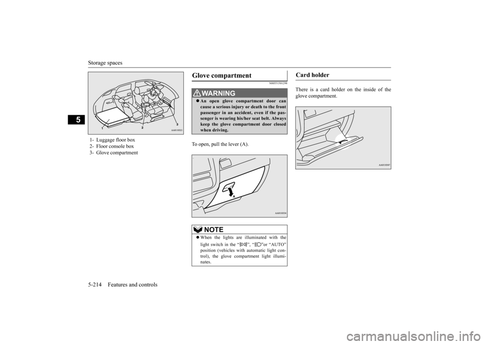 MITSUBISHI OUTLANDER 2015 3.G Owners Manual Storage spaces 5-214 Features and controls
5
N00551501298
To open, pull the lever (A).
There is a card holder on the inside of the glove compartment.
1- Luggage floor box 2- Floor console box 3- Glo MITSUBISHI OUTLANDER 2015 3.G Owners Manual Storage spaces 5-214 Features and controls
5
N00551501298
To open, pull the lever (A).
There is a card holder on the inside of the glove compartment.
1- Luggage floor box 2- Floor console box 3- Glo