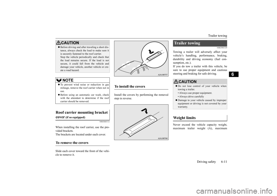 MITSUBISHI OUTLANDER 2015 3.G Owners Manual Trailer towing 
Driving safety 6-11
6
N00630601112
When installing the roof carrier, use the pro- vided brackets. The brackets are located under each cover. Slide each cover toward  
the front of the 