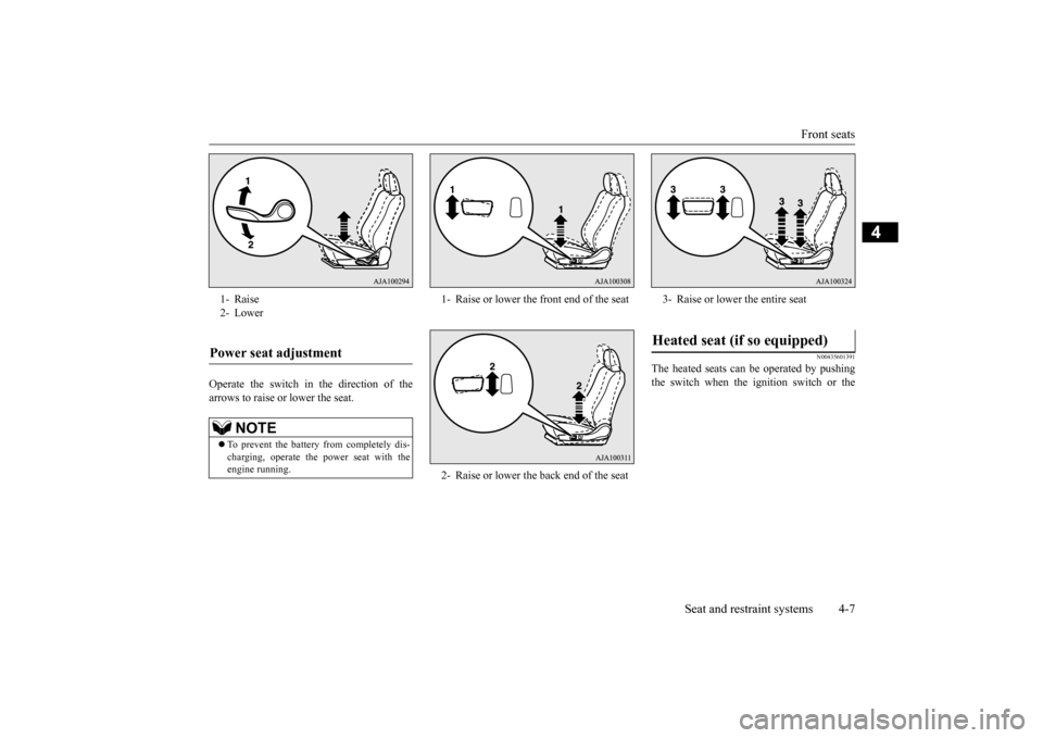 MITSUBISHI OUTLANDER 2015 3.G Owners Manual Front seats 
Seat and restraint systems 4-7
4
Operate the switch in the direction of the arrows to raise or 
 lower the seat.
N00435601391
The heated seats can 
be operated by pushing 
the switch when