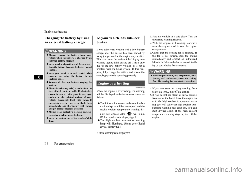 MITSUBISHI OUTLANDER 2015 3.G Owners Manual Engine overheating 8-4 For emergencies
8
If you drive your vehicl 
e with a low battery 
charge after the engine has been started byusing jumper cables, th 
e engine may misfire. 
This can cause the a