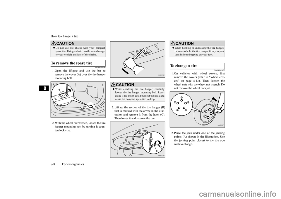 MITSUBISHI OUTLANDER 2015 3.G Owners Manual How to change a tire 8-8 For emergencies
8
N00849701296
1. Open the liftgate and use the bar to remove the cover (A)
over the tire hanger
mounting bolt. 2. With the wheel nut wrench, loosen the tir MITSUBISHI OUTLANDER 2015 3.G Owners Manual How to change a tire 8-8 For emergencies
8
N00849701296
1. Open the liftgate and use the bar to remove the cover (A)
over the tire hanger
mounting bolt. 2. With the wheel nut wrench, loosen the tir
