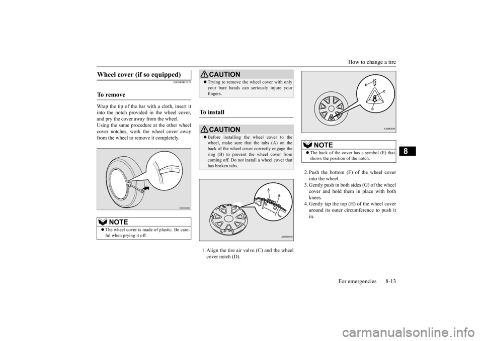 MITSUBISHI OUTLANDER 2015 3.G Owners Manual How to change a tire
For emergencies 8-13
8
N00849401235
Wrap the tip of the bar with a cloth, insert it into the notch provided in the wheel cover, and pry the cover away from the wheel. Using the s MITSUBISHI OUTLANDER 2015 3.G Owners Manual How to change a tire
For emergencies 8-13
8
N00849401235
Wrap the tip of the bar with a cloth, insert it into the notch provided in the wheel cover, and pry the cover away from the wheel. Using the s