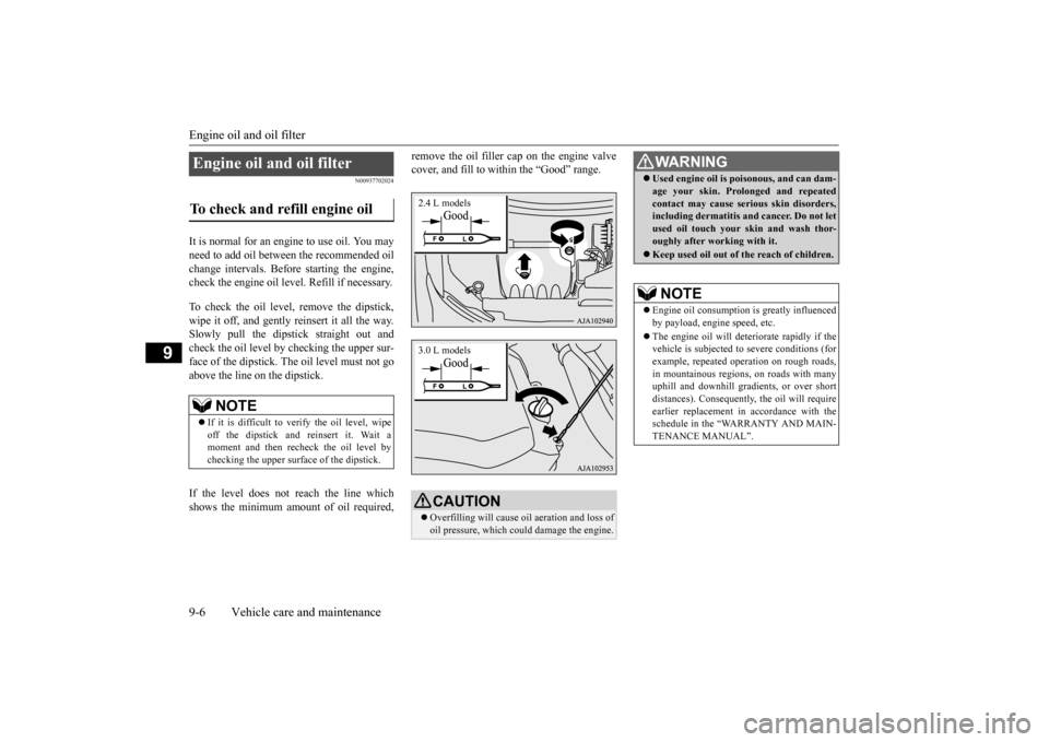 MITSUBISHI OUTLANDER 2015 3.G Owners Manual Engine oil and oil filter 9-6 Vehicle care and maintenance
9
N00937702024
It is normal for an engi 
ne to use oil. You may 
need to add oil between the recommended oil change intervals. Befo 
re start