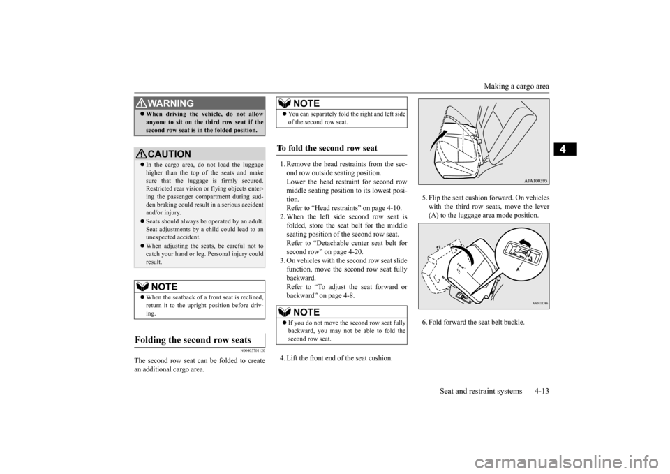 MITSUBISHI OUTLANDER 2015 3.G Owners Guide Making a cargo area 
Seat and restraint systems 4-13
4
N00405701120
The second row seat can be folded to create an additional cargo area. 
1. Remove the head rest 
raints from the sec- 
ond row outsid