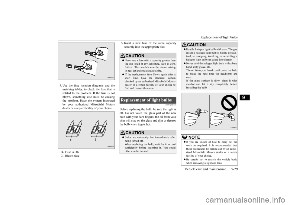 MITSUBISHI OUTLANDER 2015 3.G Owners Manual Replacement of light bulbs 
Vehicle care and maintenance 9-29
9
4. Use the fuse location diagrams and the matching tables, to check the fuse that isrelated to the problem. If the fuse is not blown, so