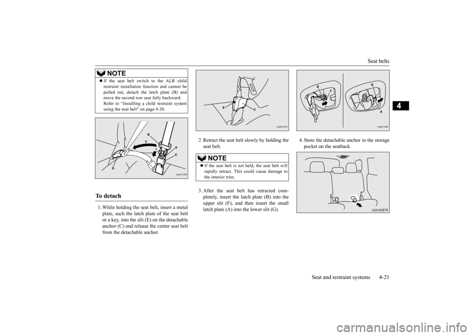 MITSUBISHI OUTLANDER 2015 3.G Owners Manual Seat belts 
Seat and restraint systems 4-21
4
1. While holding the seat belt, insert a metal plate, such the latch plate of the seat beltor a key, into the slit (E) on the detachable anchor (C) and re