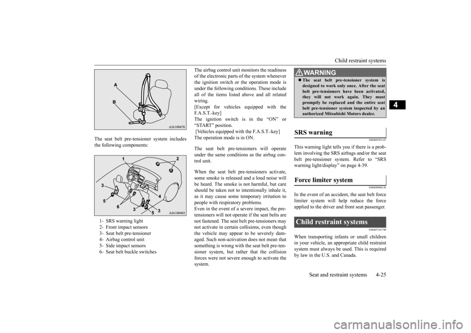 MITSUBISHI OUTLANDER 2015 3.G Owners Manual Child restraint systems 
Seat and restraint systems 4-25
4
The seat belt pre-tensioner system includes the following components: 
The airbag control unit  
monitors the readiness 
of the electronic pa