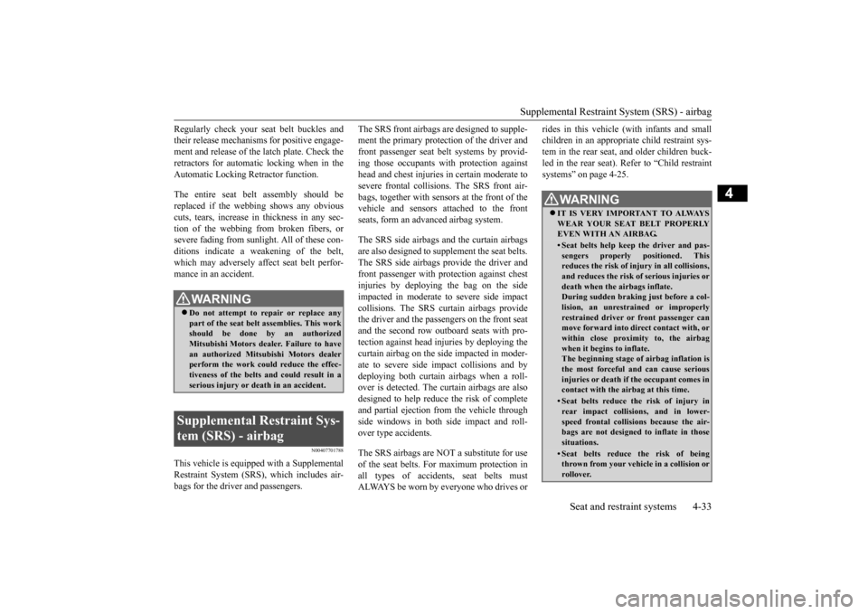 MITSUBISHI OUTLANDER 2015 3.G Owners Manual Supplemental Restraint System (SRS) - airbag 
Seat and restraint systems 4-33
4
Regularly check your se 
at belt buckles and 
their release mechanisms 
 for positive engage- 
ment and release of the  