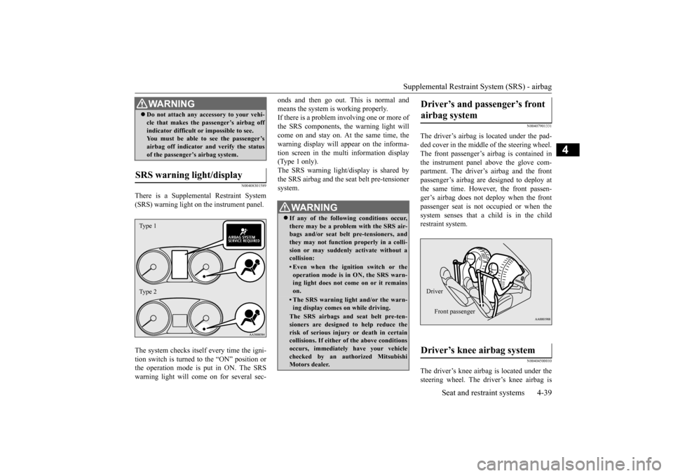 MITSUBISHI OUTLANDER 2015 3.G Owners Manual Supplemental Restraint System (SRS) - airbag 
Seat and restraint systems 4-39
4
N00408301589
There is a Supplemental Restraint System (SRS) warning light on  
the instrument panel. 
The system checks 