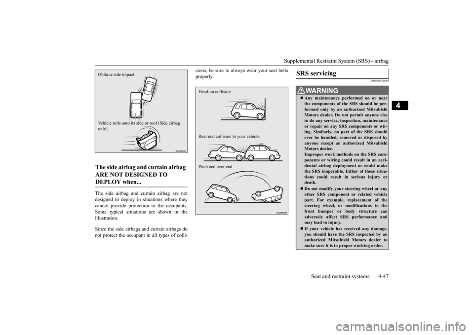 MITSUBISHI OUTLANDER 2015 3.G Owners Manual Supplemental Restraint System (SRS) - airbag 
Seat and restraint systems 4-47
4
The side airbag and curtain airbag are not designed to deploy in situations where they cannot provide protection to the 