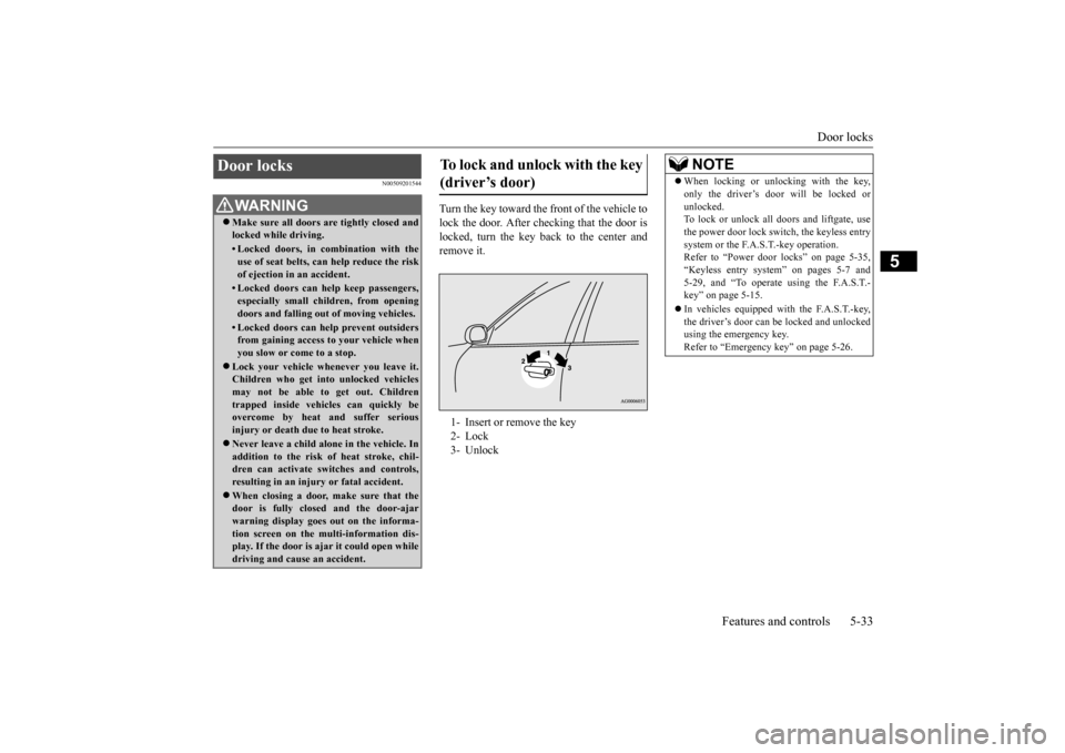 MITSUBISHI OUTLANDER 2016 3.G Owners Manual Door locks
Features and controls 5-33
5
N00509201544
Turn the key toward the front of the vehicle to lock the door. After checking that the door is locked, turn the key back to the center andremove i MITSUBISHI OUTLANDER 2016 3.G Owners Manual Door locks
Features and controls 5-33
5
N00509201544
Turn the key toward the front of the vehicle to lock the door. After checking that the door is locked, turn the key back to the center andremove i