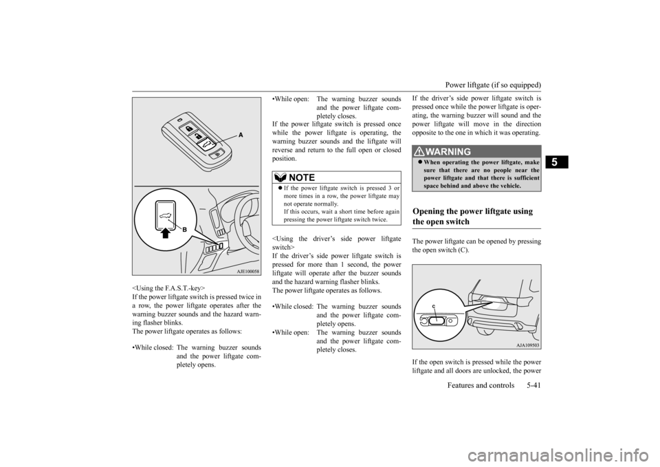 MITSUBISHI OUTLANDER 2016 3.G Owners Manual Power liftgate (if so equipped) Features and controls 5-41
5
<Using the F.A.S.T.-key> If the power liftgate switch is pressed twice in a row, the power liftgate operates after the warning buzzer sound MITSUBISHI OUTLANDER 2016 3.G Owners Manual Power liftgate (if so equipped) Features and controls 5-41
5
<Using the F.A.S.T.-key> If the power liftgate switch is pressed twice in a row, the power liftgate operates after the warning buzzer sound
