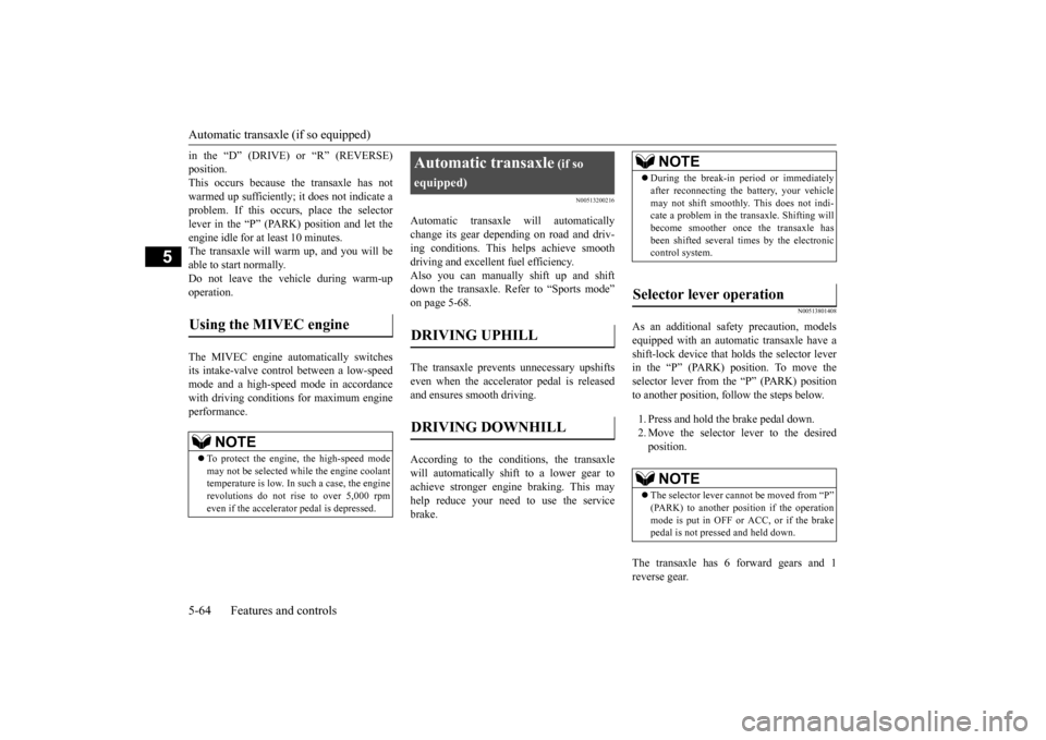 MITSUBISHI OUTLANDER 2016 3.G Owners Manual Automatic transaxle (if so equipped) 5-64 Features and controls
5
in the “D” (DRIVE) or “R” (REVERSE) position.This occurs because the transaxle has not warmed up sufficiently; it does not ind