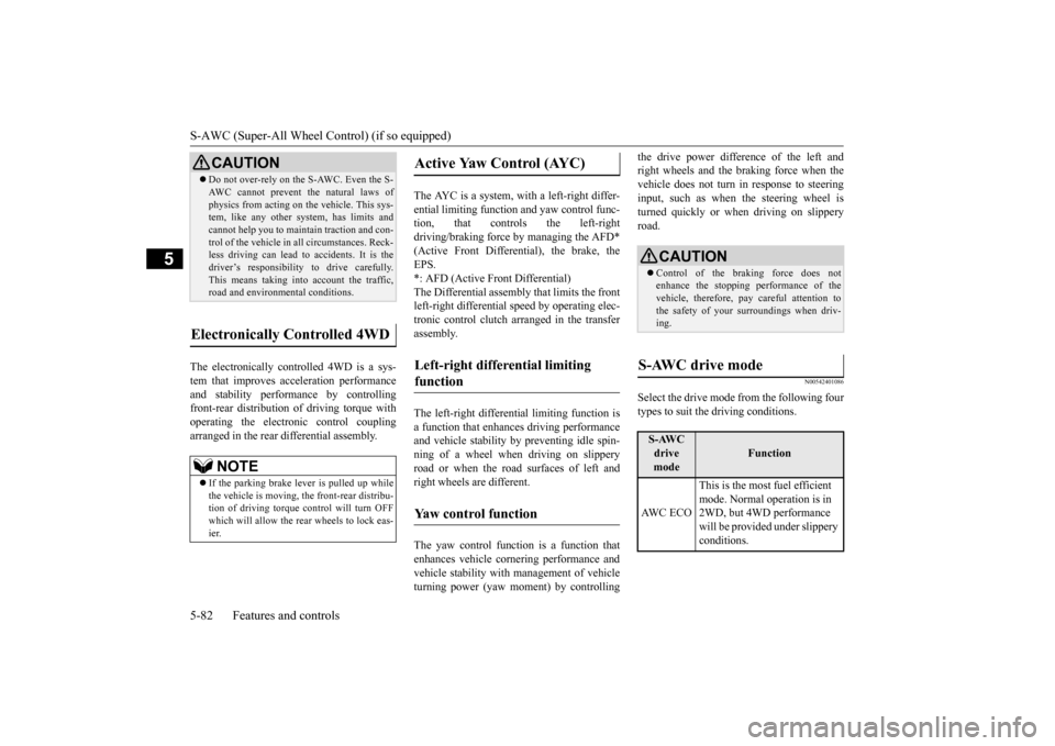 MITSUBISHI OUTLANDER 2016 3.G Owners Manual S-AWC (Super-All Wheel Control) (if so equipped) 5-82 Features and controls
5
The electronically controlled 4WD is a sys- tem that improves acceleration performance and stability performance by contro