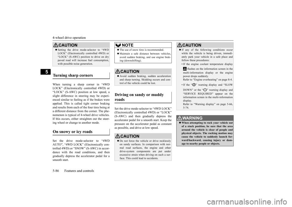 MITSUBISHI OUTLANDER 2016 3.G Owners Manual 4-wheel drive operation 5-86 Features and controls
5
When turning a sharp corner in “4WD LOCK” (Electronically  
controlled 4WD) or 
“LOCK” (S-AWC) position at low speed, a slight difference i