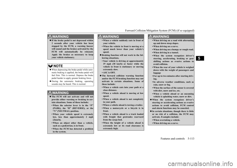 MITSUBISHI OUTLANDER 2016 3.G Owners Manual Forward Collision Mitigation System (FCM) (if so equipped) 
Features and controls 5-113
5
 If the brake pedal is not depressed within 2 seconds after your vehicle has beenstopped by the FCM, a warn
