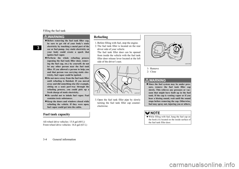 MITSUBISHI OUTLANDER 2016 3.G Owners Manual Filling the fuel tank 3-4 General information
3
All-wheel drive vehicles: 15.8 gal (60 L) Front-wheel drive vehi 
cles: 16.6 gal (63 L) 
1. Before filling with fuel, stop the engine. 2. The fuel tank 