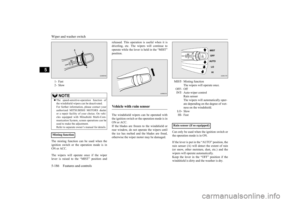 MITSUBISHI OUTLANDER 2016 3.G Owners Manual Wiper and washer switch 5-186 Features and controls
5
The misting function ca
n be used when the
ignition switch or the operation mode is in ON or ACC. The wipers will operate once if the wiper leve MITSUBISHI OUTLANDER 2016 3.G Owners Manual Wiper and washer switch 5-186 Features and controls
5
The misting function ca
n be used when the
ignition switch or the operation mode is in ON or ACC. The wipers will operate once if the wiper leve