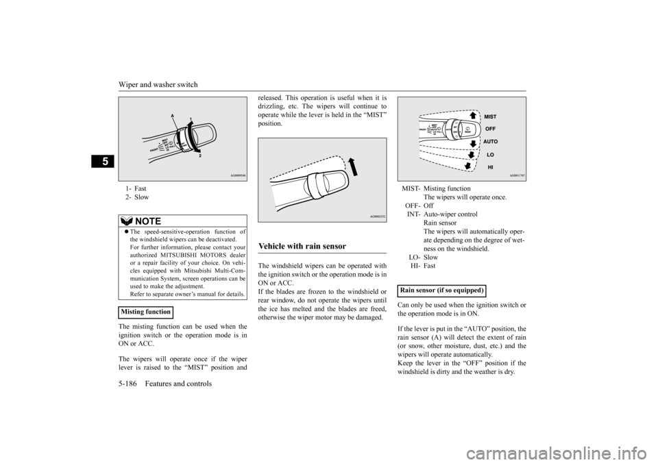 MITSUBISHI OUTLANDER 2016 3.G Owners Manual Wiper and washer switch 5-186 Features and controls
5
The misting function ca 
n be used when the 
ignition switch or the operation mode is in ON or ACC. The wipers will operate once if the wiper leve