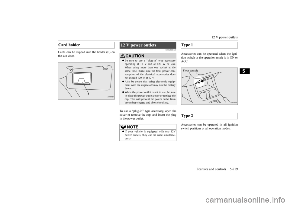 MITSUBISHI OUTLANDER 2016 3.G Owners Manual 12 V power outlets
Features and controls 5-219
5
Cards can be slipped into the holder (B) on the sun visor.
N00525001625
To use a “plug-in” type accessory, open thecover or remove the cap, and in MITSUBISHI OUTLANDER 2016 3.G Owners Manual 12 V power outlets
Features and controls 5-219
5
Cards can be slipped into the holder (B) on the sun visor.
N00525001625
To use a “plug-in” type accessory, open thecover or remove the cap, and in