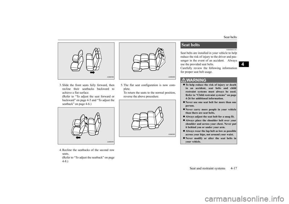 MITSUBISHI OUTLANDER 2016 3.G Service Manual Seat belts 
Seat and restraint systems 4-17
4
3. Slide the front seats fully forward, then recline their seatbacks backward toachieve a flat surface. (Refer to “To adjust the seat forward or backwar