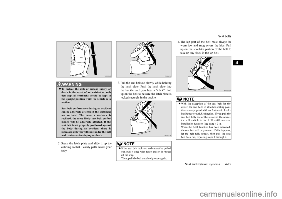 MITSUBISHI OUTLANDER 2016 3.G Service Manual Seat belts 
Seat and restraint systems 4-19
4
2. Grasp the latch plate and slide it up the webbing so that it easily pulls across your body.  
3. Pull the seat belt out slowly while holding the latch 