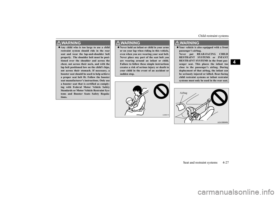 MITSUBISHI OUTLANDER 2016 3.G Workshop Manual Child restraint systems 
Seat and restraint systems 4-27
4
 Any child who is too large to use a child restraint system should ride in the rearseat and wear the la 
p-and-shoulder belt 
properly.  T