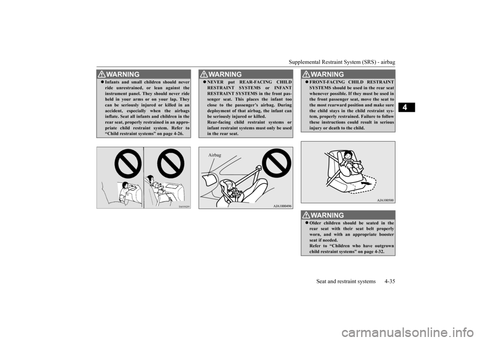 MITSUBISHI OUTLANDER 2016 3.G Repair Manual Supplemental Restraint System (SRS) - airbag 
Seat and restraint systems 4-35
4
WA R N I N G Infants and small children should never ride unrestrained,  
or lean against the 
instrument panel. They