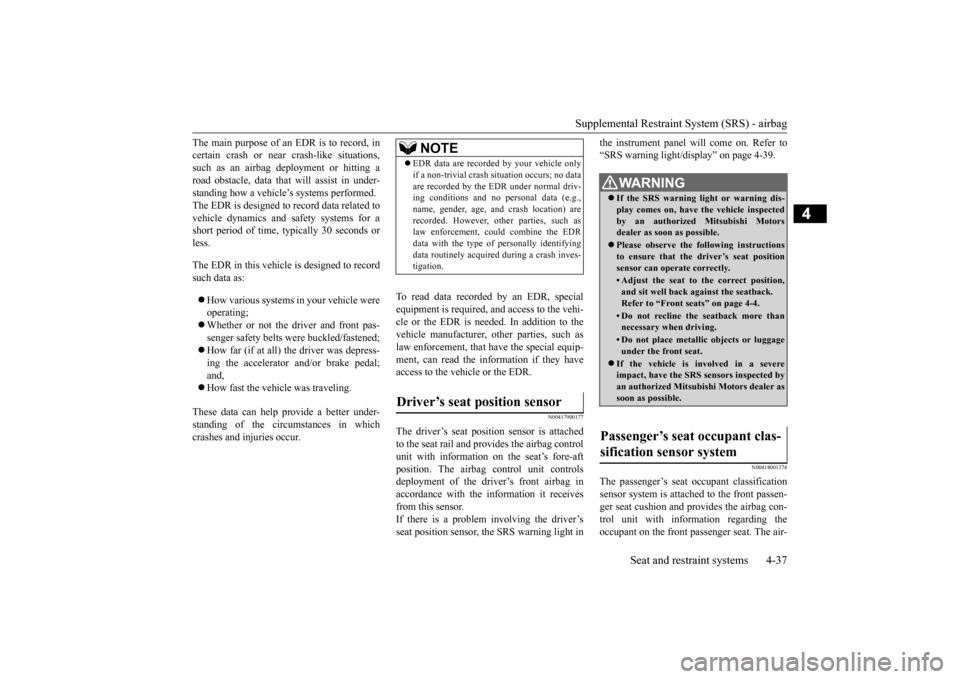 MITSUBISHI OUTLANDER 2016 3.G Repair Manual Supplemental Restraint System (SRS) - airbag 
Seat and restraint systems 4-37
4
The main purpose of an EDR is to record, in certain crash or near  
crash-like situations, 
such as an airbag deployment