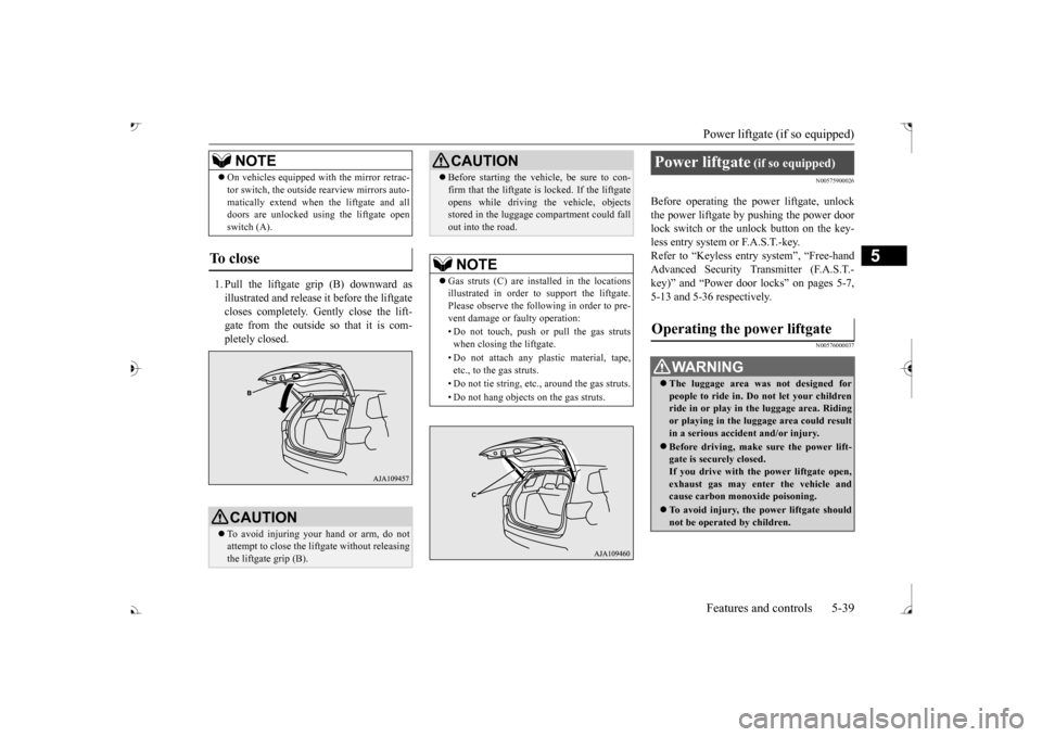 MITSUBISHI OUTLANDER 2017 3.G Owners Manual Power liftgate (if so equipped) Features and controls 5-39
5
1. Pull the liftgate grip (B) downward as illustrated and release it before the liftgate closes completely. Gently close the lift- gate fro