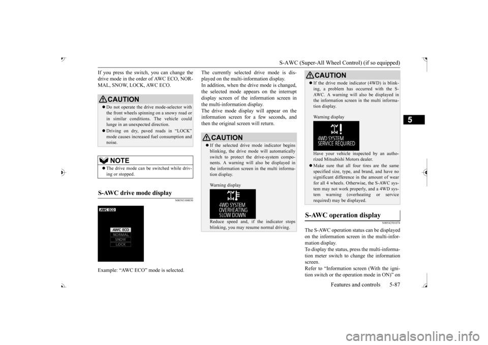 MITSUBISHI OUTLANDER 2017 3.G Owners Manual S-AWC (Super-All Wheel Co
ntrol) (if so equipped) 
Features and controls 5-87
5
If you press the switch, you can change the drive mode in the order of AWC ECO, NOR-MAL, SNOW, LOCK, AWC ECO.
N005831000
