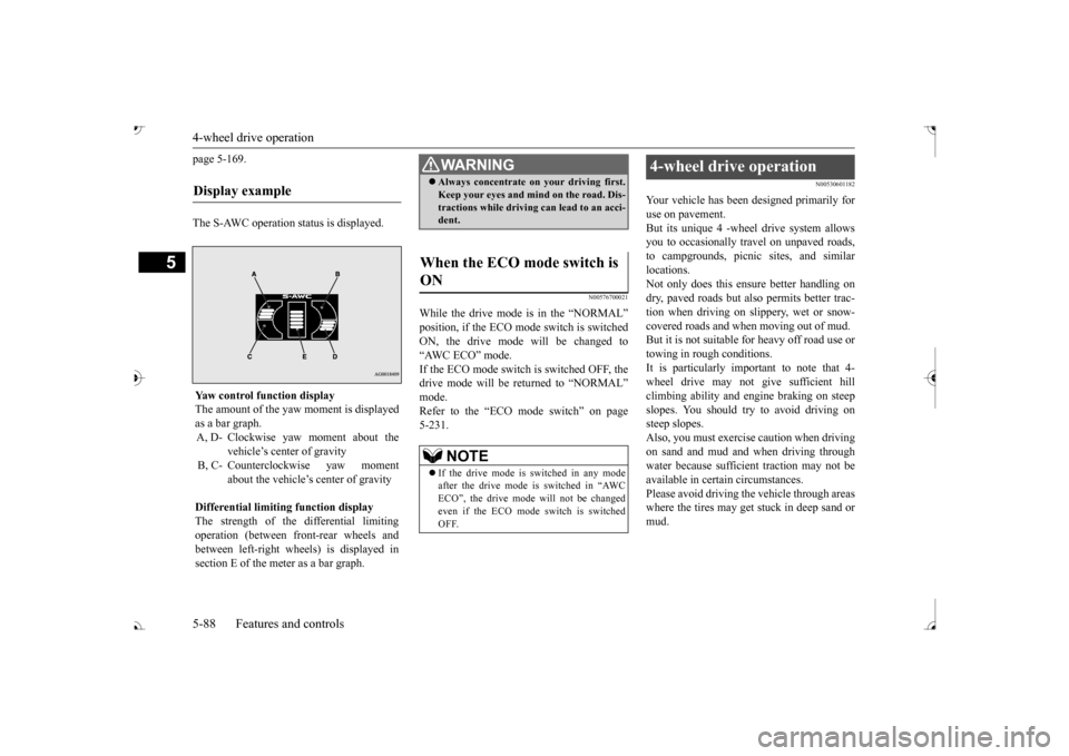 MITSUBISHI OUTLANDER 2017 3.G Owners Manual 4-wheel drive operation 5-88 Features and controls
5
page 5-169. The S-AWC operation status is displayed.
N00576700021
While the drive mode is in the “NORMAL” ON, the drive mode  
will be changed 