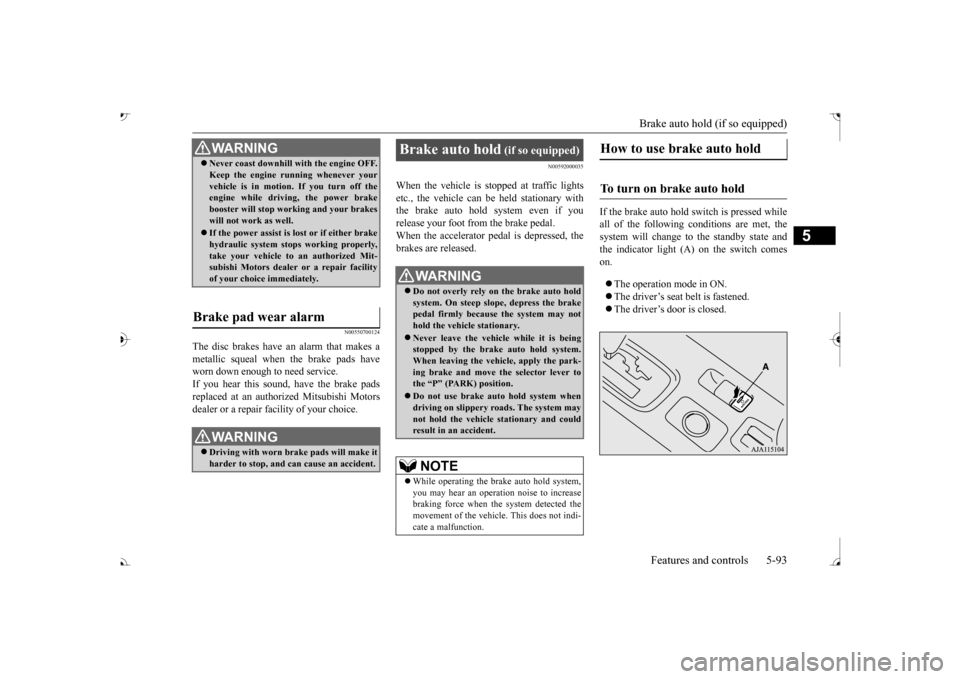 MITSUBISHI OUTLANDER 2017 3.G User Guide Brake auto hold (if so equipped) 
Features and controls 5-93
5
N00550700124
The disc brakes have an alarm that makes a metallic squeal when 
 the brake pads have 
worn down enough to need service.If y