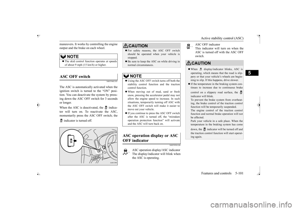 MITSUBISHI OUTLANDER 2017 3.G Owners Manual Active stability control (ASC) Features and controls 5-101
5
maneuvers. It works by  
controlling the engine 
output and the brake on each wheel.
N00559401307
The ASC is automatically activated when t