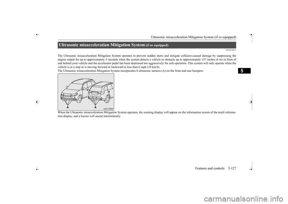 MITSUBISHI OUTLANDER 2017 3.G Owners Manual Ultrasonic misacceleration Miti
gation System (if so equipped) Features and controls 5-127
5
N00586500035
The Ultrasonic misacceleration Mitigation System operates to prev 
ent sudden starts and mitig