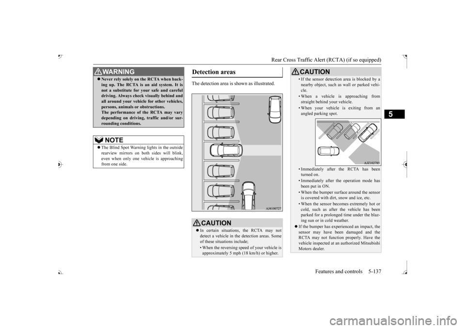 MITSUBISHI OUTLANDER 2017 3.G Owners Manual Rear Cross Traffic Alert 
(RCTA) (if so equipped) 
Features and controls 5-137
5
The detection area is shown as illustrated.
 Never rely solely on the RCTA when back- ing up. The RCTA is an aid sys