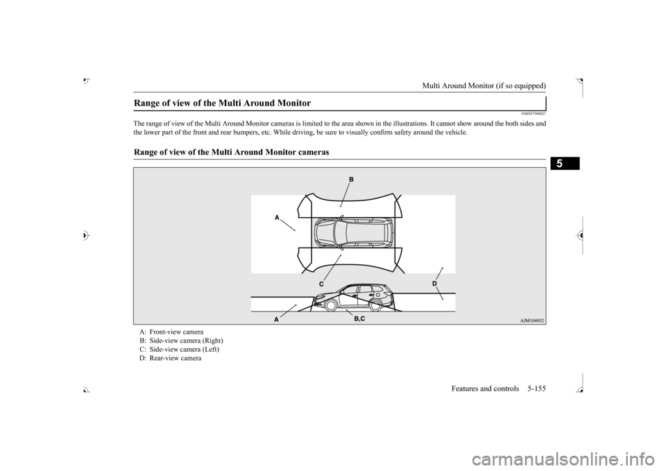 MITSUBISHI OUTLANDER 2017 3.G Owners Manual Multi Around Monitor (if so equipped) 
Features and controls 5-155
5
N00587300027
The range of view of the Multi Around Moni 
tor cameras is limited to the area shown 
in the illustrations. It cannot 