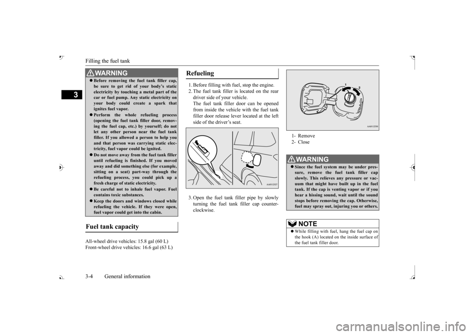 MITSUBISHI OUTLANDER 2017 3.G Owners Manual Filling the fuel tank 3-4 General information
3
All-wheel drive vehicles: 15.8 gal (60 L) Front-wheel drive vehi 
cles: 16.6 gal (63 L) 
1. Before filling with fuel, stop the engine. 2. The fuel tank 