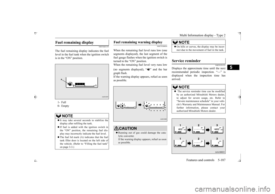 MITSUBISHI OUTLANDER 2017 3.G Owners Manual Multi Information display - Type 2 
Features and controls 5-187
5
N00556601193
The fuel remain 
ing display indicates the fuel 
level in the fuel tank when the ignition switch is in the “ON” posit