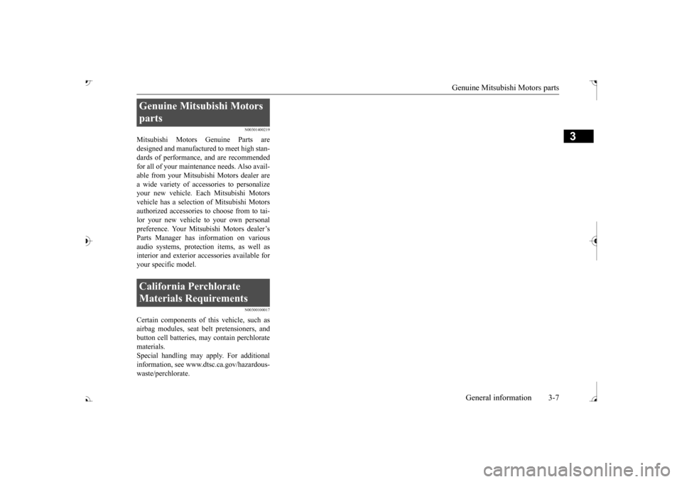 MITSUBISHI OUTLANDER 2017 3.G Owners Manual Genuine Mitsubishi Motors parts 
General information 3-7
3
N00301400219
Mitsubishi Motors Genuine Parts are designed and manufacture 
d to meet high stan- 
dards of performance, and are recommendedfor